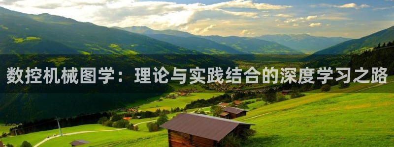 天辰娱乐游客:数控机械图学:理论与实践结合的深度学习之路