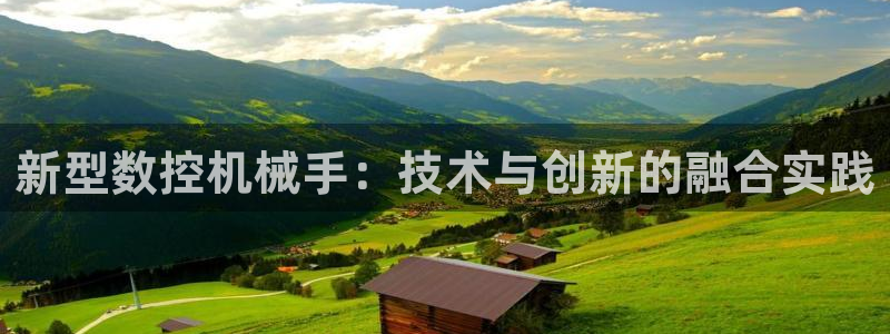 天辰娱乐官方登录下载：新型数控机械手：技术与创新的融合实践
