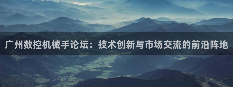 天辰娱乐娱乐：广州数控机械手论坛：技术创新与市场交流的前沿阵地