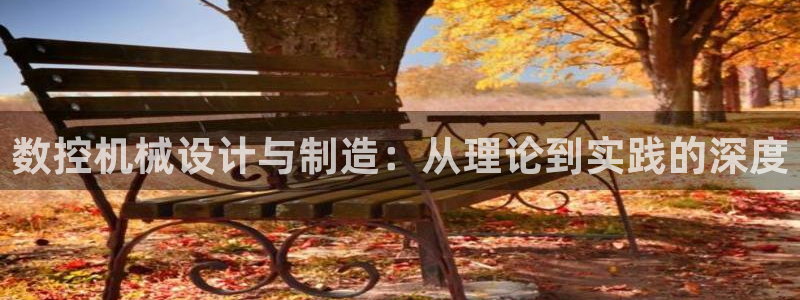 天辰娱乐待遇:数控机械设计与制造:从理论到实践的深度