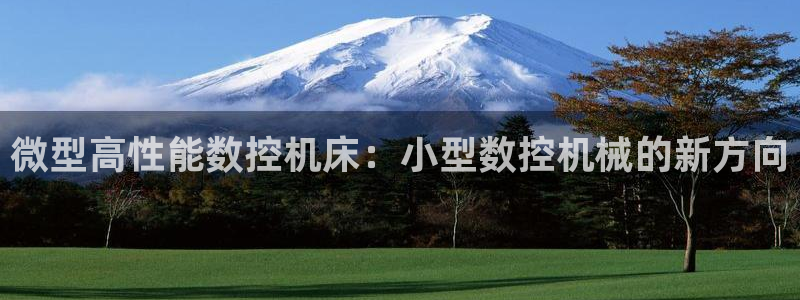 天辰娱乐游戏:微型高性能数控机床:小型数控机械的新方向