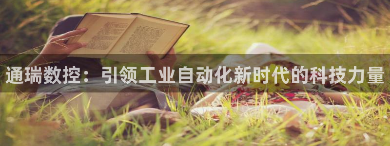 天辰娱乐网：通瑞数控：引领工业自动化新时代的科技力量