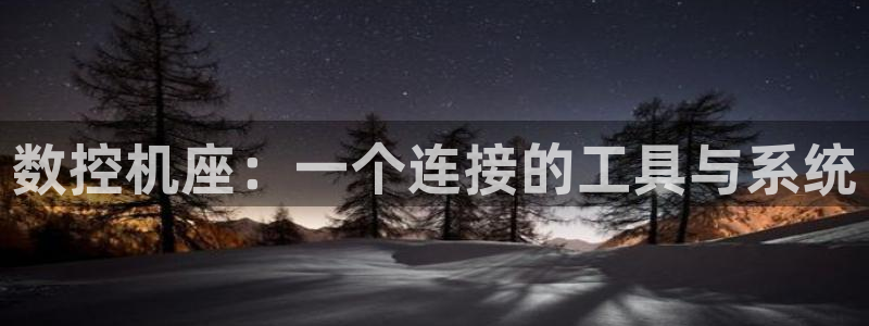 天辰娱乐代理:数控机座:一个连接的工具与系统