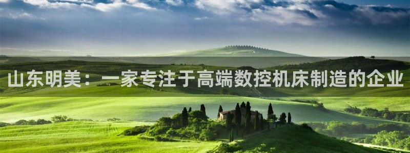 天辰娱乐分红：山东明美：一家专注于高端数控机床制造的企业
