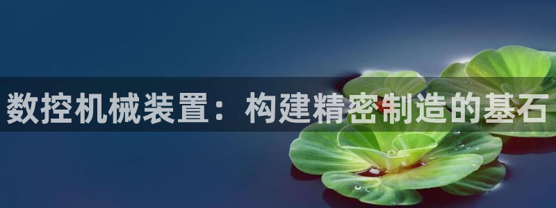 天辰娱乐平台：数控机械装置：构建精密制造的基石